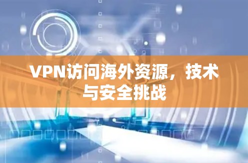 VPN访问海外资源,技术与安全挑战