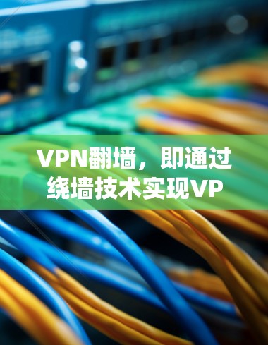 VPN翻墙,即通过绕墙技术实现VPN功能的软件。近年来,随着技术的发展,越来越多的用户开始尝试使用这些软件来访问更远的网络资源。以下是一些关于VPN翻墙的详细信息
