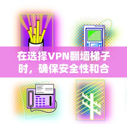 在选择VPN翻墙梯子时，确保安全性和合规性是非常重要的。以下是一些推荐的VPN翻墙梯子类型及其对应的推荐服务，帮助您更好地实现VPN访问