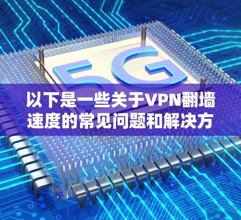 以下是一些关于VPN翻墙速度的常见问题和解决方案