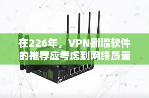 在226年,VPN<strong>翻墙软件</strong>的推荐应考虑到网络质量、安全性和价格等多方面因素。以下是一些推荐的VPN<strong>翻墙软件</strong>,涵盖了免费、付费和社区版的选择