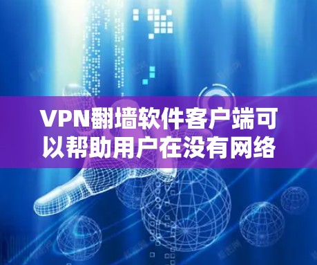 VPN<strong>翻墙软件</strong>客户端可以帮助用户在没有网络的情况下访问互联网,提供了一种安全的访问方式。以下是几种常用的VPN<strong>翻墙软件</strong>及其下载链接