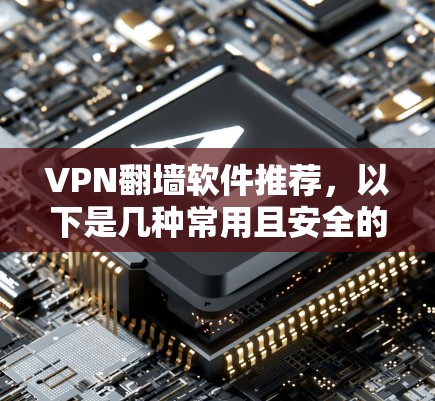 VPN<strong>翻墙软件</strong>推荐,以下是几种常用且安全的VPN软件,适合各种需求的用户