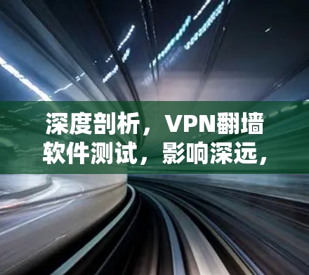 深度剖析,VPN<strong>翻墙软件</strong>测试,影响深远,威胁国家安全