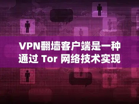 VPN翻墙客户端是一种通过 Tor 网络技术实现的网络访问工具,允许用户从中国访问外国服务器,从而绕过中国网络的限制。以下是详细的步骤和方法