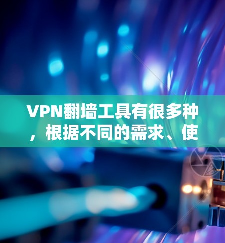 VPN翻墙工具有很多种,根据不同的需求、使用场景和安全性要求,可以有不同的选择。以下是一些常见的VPN翻墙工具及其特点