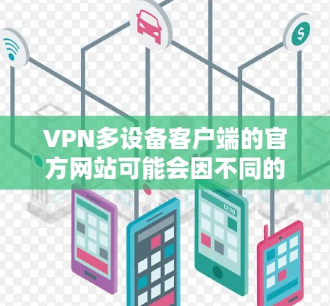 VPN多设备客户端的官方网站可能会因不同的VPN品牌和版本而有所不同,以下是几种常见的<strong>VPN客户端</strong>及其官网链接,供参考