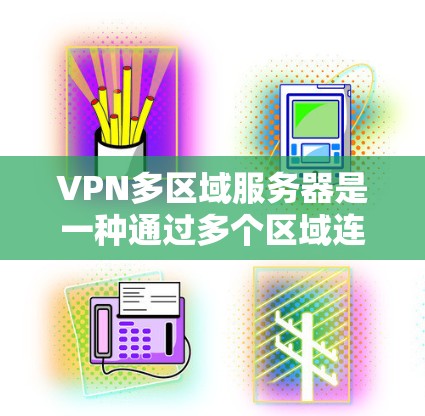 VPN多区域服务器是一种通过多个区域连接到同一远程服务器的技术,旨在提升VPN的安全性和稳定性。以下是其详细分析