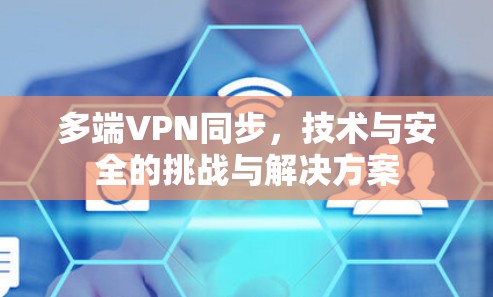 多端VPN同步，技术与安全的挑战与解决方案