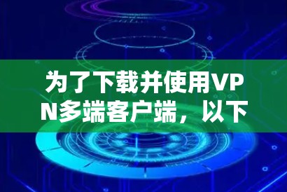 为了下载并使用VPN多端客户端，以下是一步步的指南