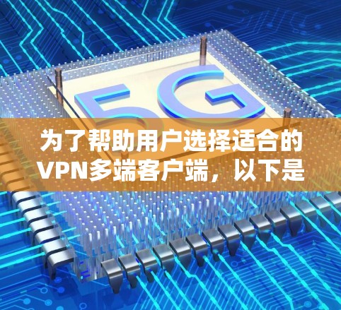 为了帮助用户选择适合的VPN多端客户端，以下是详细的推荐，每个推荐下详细说明其主要功能和适用用户群体