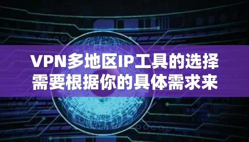 VPN多地区IP工具的选择需要根据你的具体需求来决定。以下是一些常见的VPN多地区IP工具推荐,涵盖免费和付费两种选择