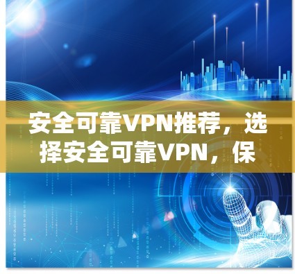 安全可靠VPN推荐,选择安全可靠VPN,保障你的网络安全