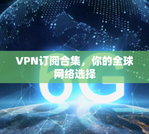 VPN订阅合集，你的全球网络选择
