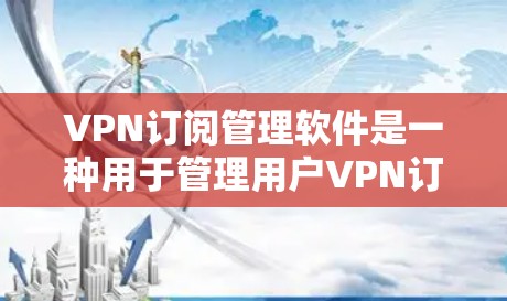 VPN订阅管理软件是一种用于管理用户VPN订阅信息的工具,通常包括账户、设备、设备类型、密码、续费信息等信息。以下是几种常见的VPN订阅管理软件推荐,供您参考