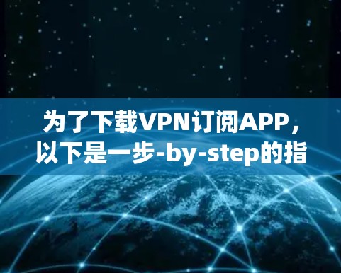 为了下载VPN订阅APP,以下是一步-by-step的指南