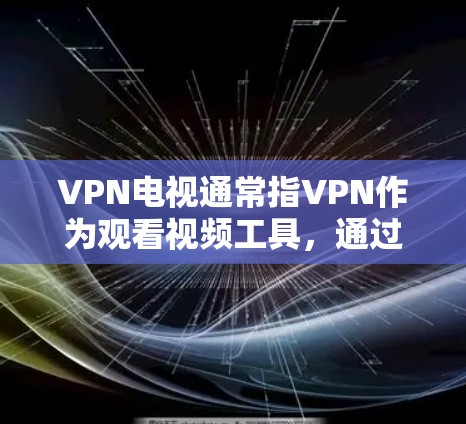 VPN电视通常指VPN作为观看视频工具,通过连接外部网络来访问YouTube、Facebook等网站。测试VPN电视的速度可能涉及以下方面