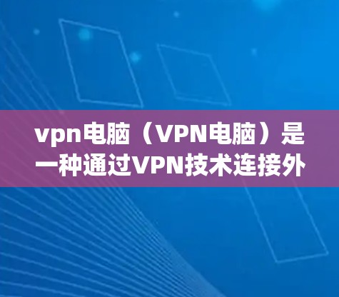 vpn电脑(VPN电脑)是一种通过VPN技术连接外部网络、本地设备或服务器的工具,广泛应用于信息安全、远程办公、电子商务和视频通话等领域。以下是几种比较流行的VPN软件,供你参考