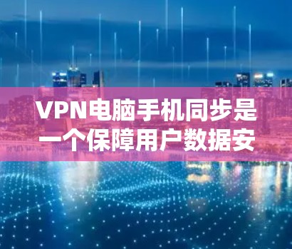 VPN电脑手机同步是一个保障用户数据安全和隐私的重要环节。以下是详细的步骤和方法,帮助您顺利实现电脑和手机之间的VPN同步