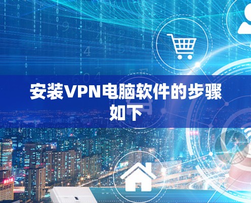 安装VPN电脑软件的步骤如下