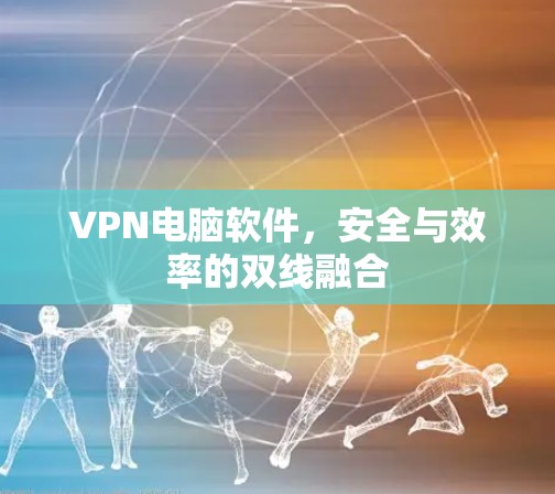VPN电脑软件，安全与效率的双线融合