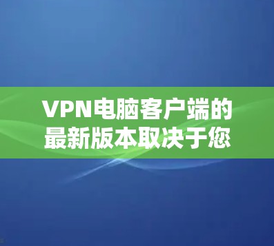 VPN电脑客户端的最新版本取决于您选择的软件和平台。以下是一些常见的<strong>VPN客户端</strong>推荐,涵盖多个协议、兼容性和安全性的软件