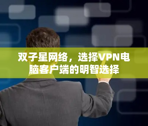 双子星网络,选择VPN电脑客户端的明智选择