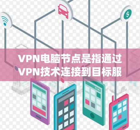 VPN电脑节点是指通过VPN技术连接到目标服务器的设备,用于远程 accessing。以下是关于VPN电脑节点的详细信息