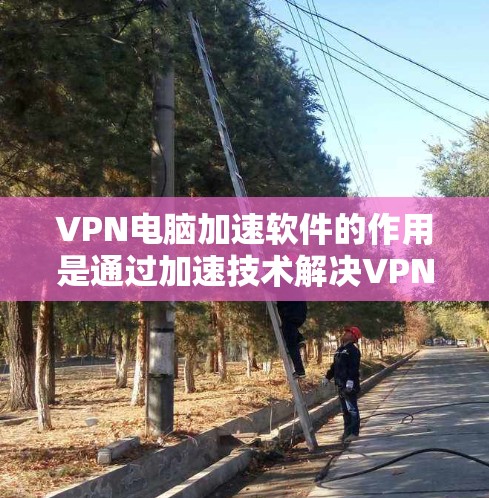 VPN电脑加速软件的作用是通过加速技术解决VPN连接不稳定、网络卡顿或VPN服务器被封锁等问题,使用户能够在有限的网络连接下快速下载和上传资源。以下是详细的功能和特点