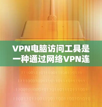 VPN电脑访问工具是一种通过网络VPN连接外部服务器,以获得访问权限的软件或应用程序。以下是详细的步骤和信息,帮助您更好地理解和使用这些工具