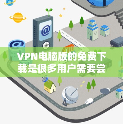 VPN电脑版的免费下载是很多用户需要尝试的选项之一。以下是一些推荐的VPN软件，它们都是免费的，适合在电脑上使用。这些软件涵盖了不同的需求，从简单到专业都有所涵盖
