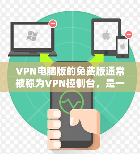 VPN电脑版的免费版通常被称为VPN控制台,是一种软件包,用户可以在本地电脑上安装,通过网络访问目标服务器。以下是使用VPN控制台的步骤