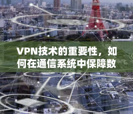 VPN技术的重要性,如何在通信系统中保障数据安全