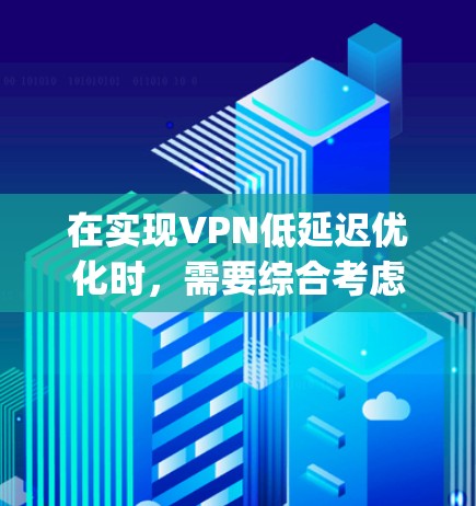 在实现VPN低延迟优化时,需要综合考虑多个因素,以确保数据传输的及时性和流畅性。以下是一些 optimized VPN optimization方案