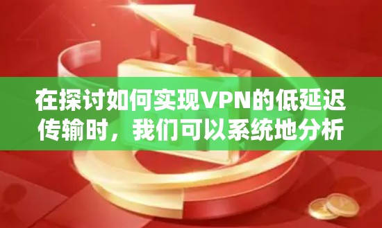 在探讨如何实现VPN的低延迟传输时,我们可以系统地分析以下几点