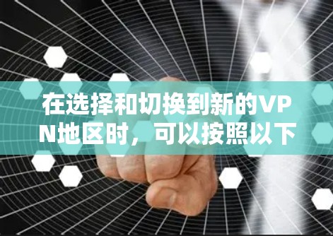 在选择和切换到新的VPN地区时，可以按照以下步骤进行操作