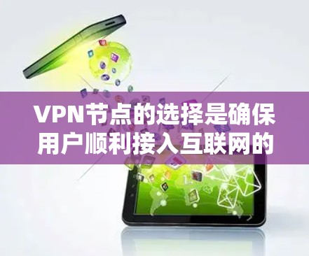 VPN节点的选择是确保用户顺利接入互联网的关键步骤。以下是一些详细的指南和建议，帮助您更好地选择和使用VPN节点