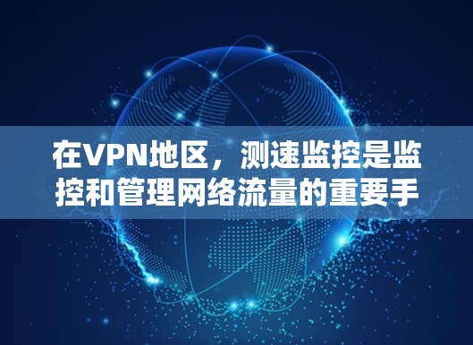 在VPN地区，测速监控是监控和管理网络流量的重要手段。以下是对 VPN 网络节点和流量的详细分析