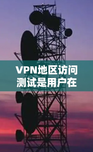 VPN地区访问测试是用户在使用虚拟网络(VPN)时需要进行的步骤,以确保其访问行为符合安全规定。以下是一些常见的VPN地区访问测试步骤和注意事项