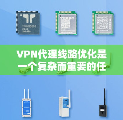 VPN代理线路优化是一个复杂而重要的任务，涉及多个技术、性能和安全的因素。以下是一些优化VPN代理线路的方案