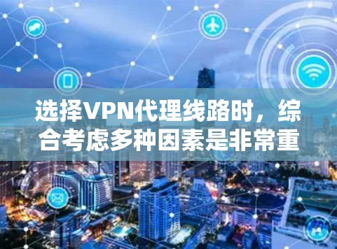 选择VPN代理线路时，综合考虑多种因素是非常重要的。以下是详细的步骤指南