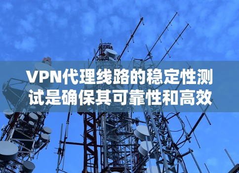 VPN代理线路的稳定性测试是确保其可靠性和高效性的关键步骤。以下是一些详细的方法和步骤，帮助您确保代理线路的稳定性