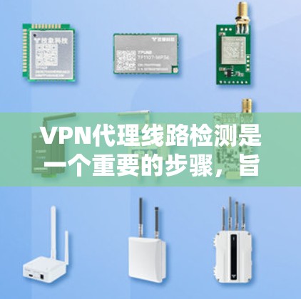 VPN代理线路检测是一个重要的步骤，旨在确保数据传输的可靠性。以下是一个分步指南，帮助你有效地进行VPN代理线路检测