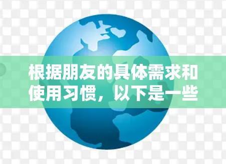 根据朋友的具体需求和使用习惯，以下是一些建议来选择合适的VPN代理