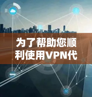 为了帮助您顺利使用VPN代理软件下载视频，以下是分步指南