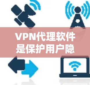 VPN代理软件是保护用户隐私和安全的网络连接工具，以下是详细介绍