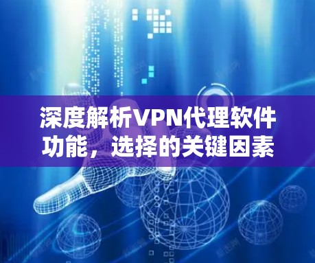 深度解析VPN代理软件功能，选择的关键因素有哪些？