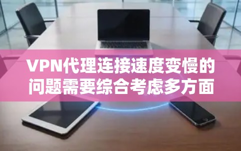 VPN代理连接速度变慢的问题需要综合考虑多方面因素,以下是一些详细的分析和解决方案