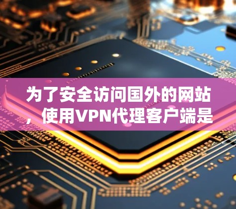 为了安全访问国外的网站,使用VPN代理客户端是一个不错的选择。以下是一个详细且系统化的步骤指南,帮助你顺利下载和安装<strong>VPN客户端</strong>