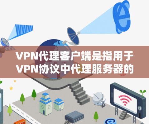 VPN代理客户端是指用于VPN协议中代理服务器的客户端程序，通常用于增强VPN的安全性和用户体验。以下是使用VPN代理客户端的基本步骤